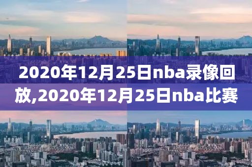 2020年12月25日nba录像回放,2020年12月25日nba比赛