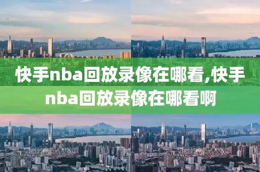 快手nba回放录像在哪看,快手nba回放录像在哪看啊