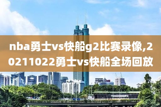 nba勇士vs快船g2比赛录像,20211022勇士vs快船全场回放