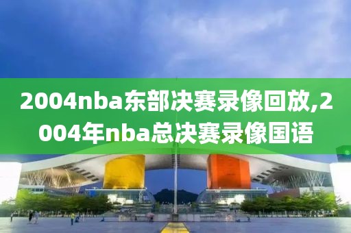 2004nba东部决赛录像回放,2004年nba总决赛录像国语