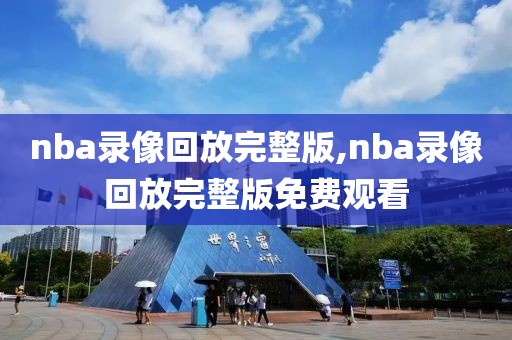 nba录像回放完整版,nba录像回放完整版免费观看