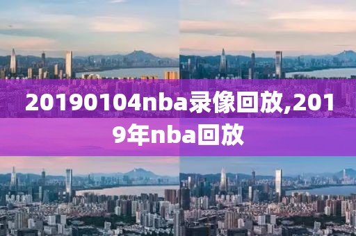 20190104nba录像回放,2019年nba回放