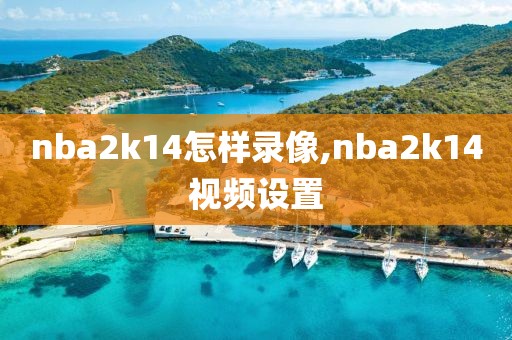 nba2k14怎样录像,nba2k14视频设置