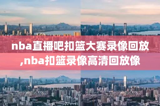 nba直播吧扣篮大赛录像回放,nba扣篮录像高清回放像