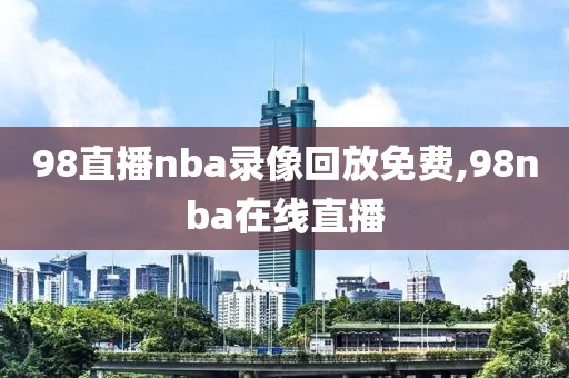 98直播nba录像回放免费,98nba在线直播