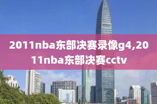 2011nba东部决赛录像g4,2011nba东部决赛cctv