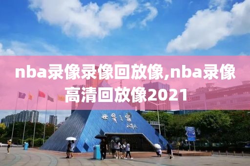 nba录像录像回放像,nba录像高清回放像2021