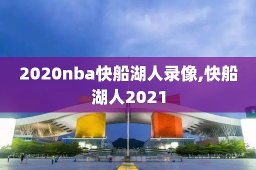 2020nba快船湖人录像,快船湖人2021