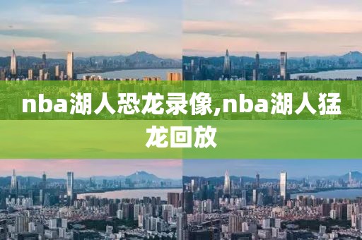 nba湖人恐龙录像,nba湖人猛龙回放