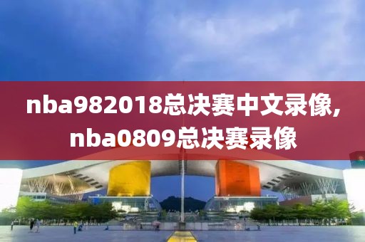 nba982018总决赛中文录像,nba0809总决赛录像