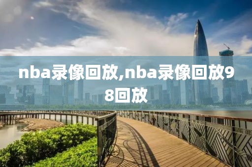 nba录像回放,nba录像回放98回放