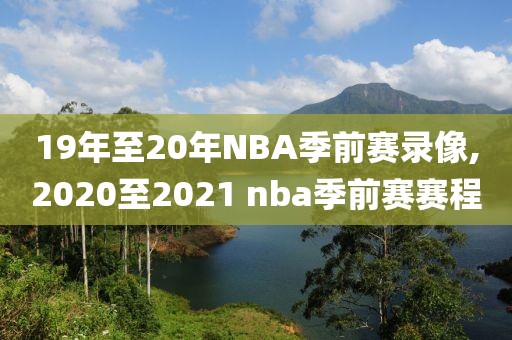 19年至20年NBA季前赛录像,2020至2021 nba季前赛赛程