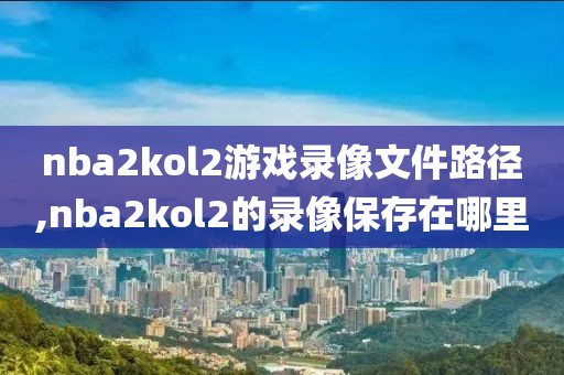 nba2kol2游戏录像文件路径,nba2kol2的录像保存在哪里