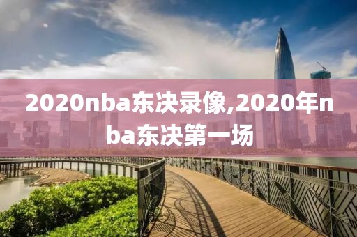 2020nba东决录像,2020年nba东决第一场