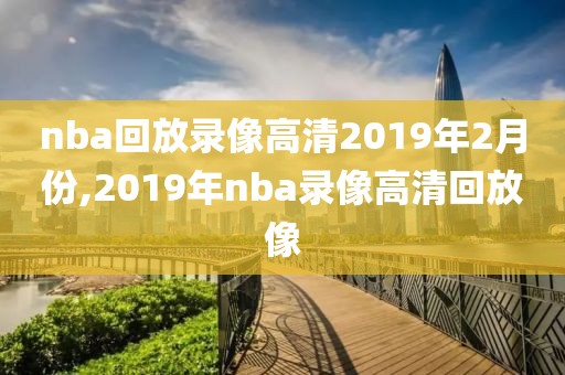 nba回放录像高清2019年2月份,2019年nba录像高清回放像