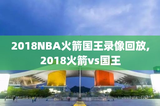 2018NBA火箭国王录像回放,2018火箭vs国王