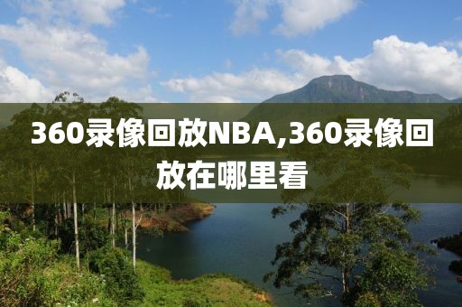 360录像回放NBA,360录像回放在哪里看