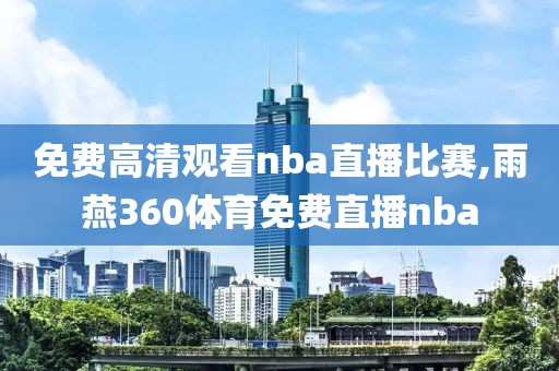 免费高清观看nba直播比赛,雨燕360体育免费直播nba