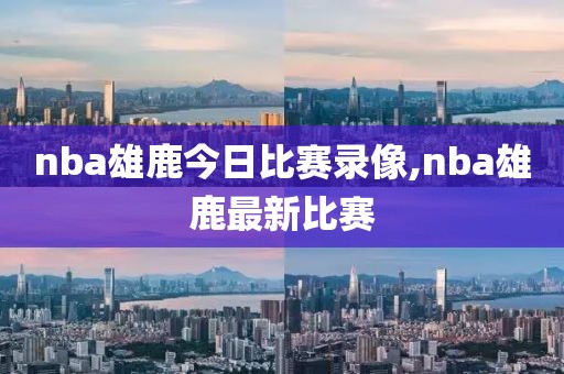 nba雄鹿今日比赛录像,nba雄鹿最新比赛