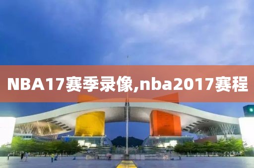 NBA17赛季录像,nba2017赛程