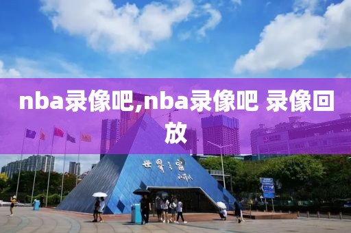 nba录像吧,nba录像吧 录像回放