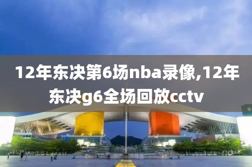 12年东决第6场nba录像,12年东决g6全场回放cctv