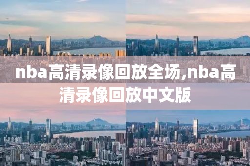 nba高清录像回放全场,nba高清录像回放中文版