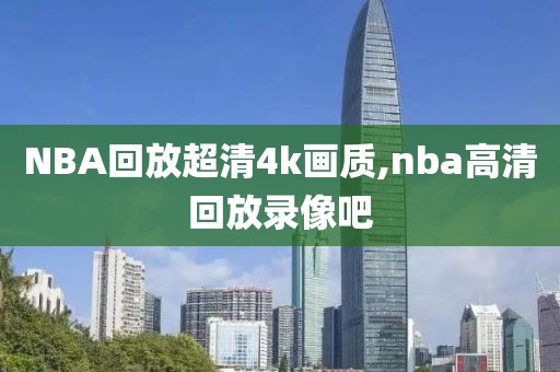 NBA回放超清4k画质,nba高清回放录像吧