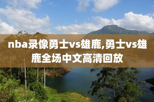 nba录像勇士vs雄鹿,勇士vs雄鹿全场中文高清回放