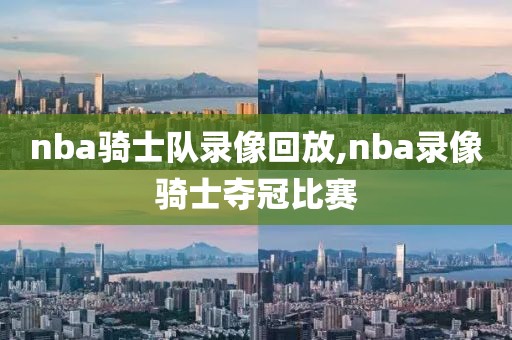 nba骑士队录像回放,nba录像骑士夺冠比赛