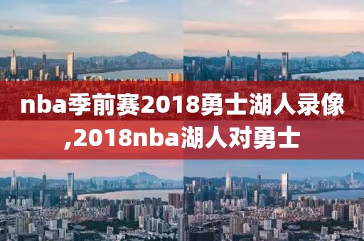 nba季前赛2018勇士湖人录像,2018nba湖人对勇士