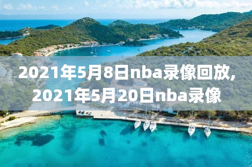 2021年5月8日nba录像回放,2021年5月20日nba录像