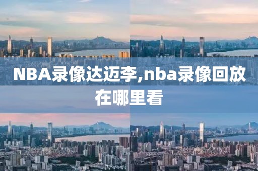 NBA录像达迈李,nba录像回放在哪里看