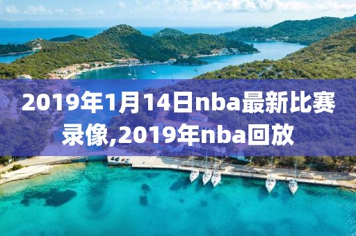 2019年1月14日nba最新比赛录像,2019年nba回放