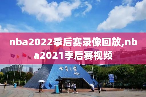 nba2022季后赛录像回放,nba2021季后赛视频