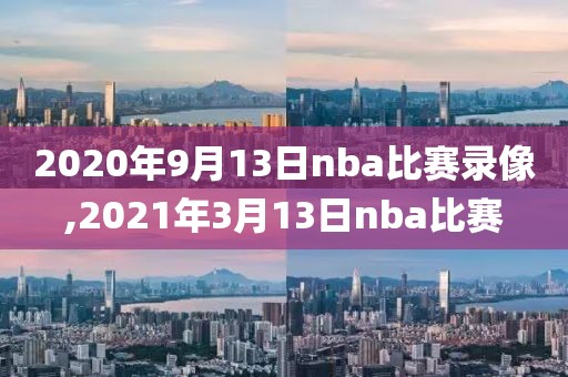 2020年9月13日nba比赛录像,2021年3月13日nba比赛