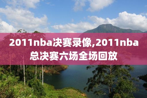 2011nba决赛录像,2011nba总决赛六场全场回放