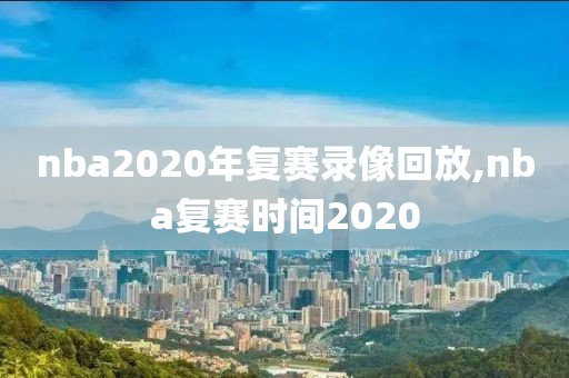 nba2020年复赛录像回放,nba复赛时间2020