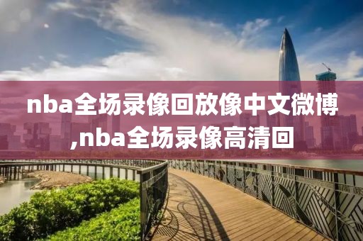 nba全场录像回放像中文微博,nba全场录像高清回