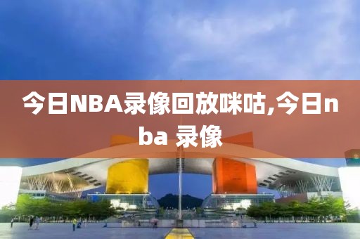 今日NBA录像回放咪咕,今日nba 录像