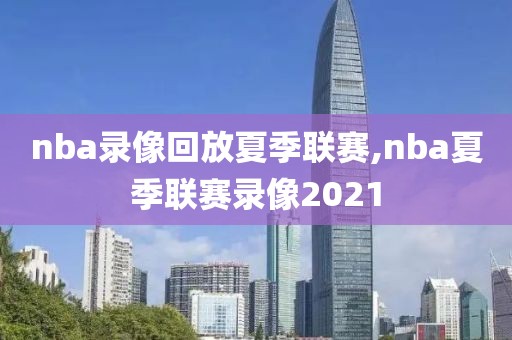 nba录像回放夏季联赛,nba夏季联赛录像2021