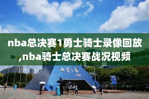 nba总决赛1勇士骑士录像回放,nba骑士总决赛战况视频