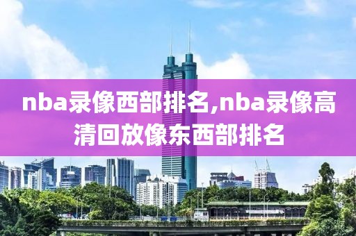 nba录像西部排名,nba录像高清回放像东西部排名