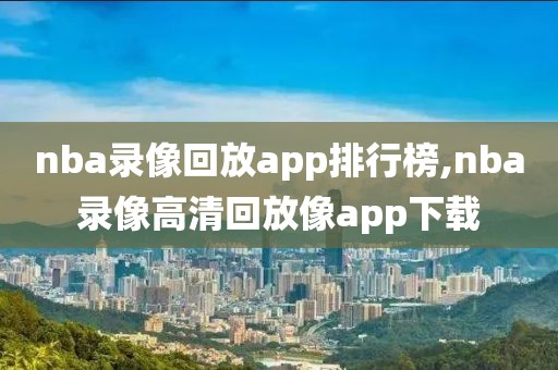 nba录像回放app排行榜,nba录像高清回放像app下载