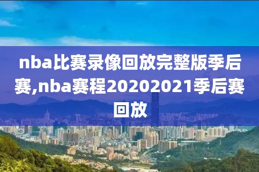 nba比赛录像回放完整版季后赛,nba赛程20202021季后赛回放