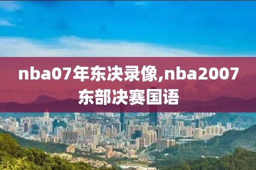 nba07年东决录像,nba2007东部决赛国语