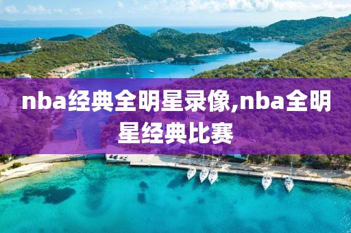 nba经典全明星录像,nba全明星经典比赛