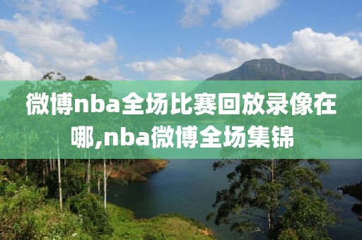 微博nba全场比赛回放录像在哪,nba微博全场集锦