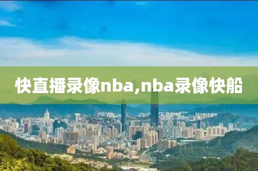 快直播录像nba,nba录像快船