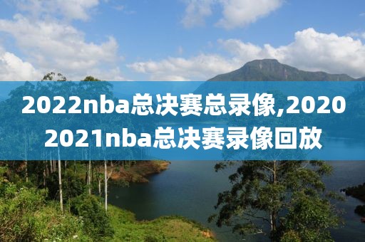 2022nba总决赛总录像,20202021nba总决赛录像回放